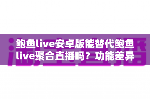 鲍鱼live安卓版能替代鲍鱼live聚合直播吗?功能差异与选择全解析 鲍鱼live安卓版能替代鲍鱼live聚合直播吗?功能差异与选择全解析