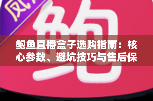 鲍鱼直播盒子选购指南:核心参数、避坑技巧与售后保障一次讲清,助你轻松选对直播设备 鲍鱼直播盒子选购指南:核心参数、避坑技巧与售后保障一次讲清,助你轻松选对直播设备