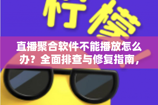 直播聚合软件不能播放怎么办?全面排查与修复指南,轻松恢复流畅观看体验 直播聚合软件不能播放怎么办?全面排查与修复指南,轻松恢复流畅观看体验