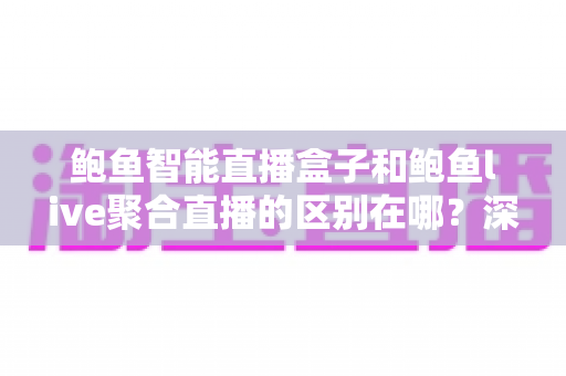 鲍鱼智能直播盒子和鲍鱼live聚合直播的区别在哪?深度解析两种直播方案的核心差异与选购指南 鲍鱼智能直播盒子和鲍鱼live聚合直播的区别在哪?深度解析两种直播方案的核心差异与选购指南