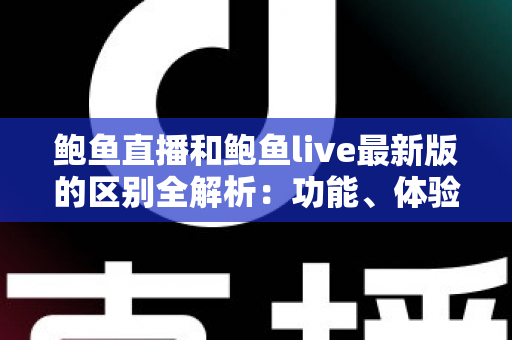 鲍鱼直播和鲍鱼live最新版的区别全解析:功能、体验与选择指南一站式读懂 鲍鱼直播和鲍鱼live最新版的区别全解析:功能、体验与选择指南一站式读懂