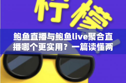 鲍鱼直播与鲍鱼live聚合直播哪个更实用？一篇读懂两者差异的全面对比指南