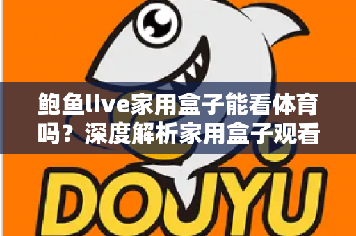鲍鱼live家用盒子能看体育吗？深度解析家用盒子观看体育赛事的真实体验与实用指南