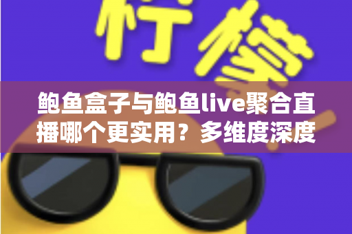 鲍鱼盒子与鲍鱼live聚合直播哪个更实用?多维度深度对比分析,帮你找到最适合的观看方案 鲍鱼盒子与鲍鱼live聚合直播哪个更实用?多维度深度对比分析,帮你找到最适合的观看方案