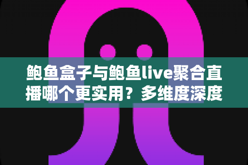 鲍鱼盒子与鲍鱼live聚合直播哪个更实用?多维度深度对比分析,帮你找到最适合的观看方案 鲍鱼盒子与鲍鱼live聚合直播哪个更实用?多维度深度对比分析,帮你找到最适合的观看方案