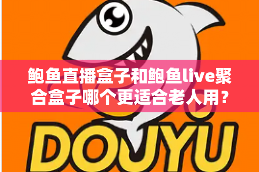 鲍鱼直播盒子和鲍鱼live聚合盒子哪个更适合老人用?长辈选购电视盒子全攻略 鲍鱼直播盒子和鲍鱼live聚合盒子哪个更适合老人用?长辈选购电视盒子全攻略