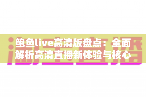 鲍鱼live高清版盘点：全面解析高清直播新体验与核心功能亮点