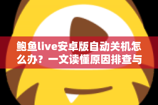 鲍鱼live安卓版自动关机怎么办?一文读懂原因排查与实用解决技巧 鲍鱼live安卓版自动关机怎么办?一文读懂原因排查与实用解决技巧