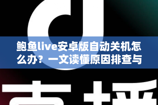 鲍鱼live安卓版自动关机怎么办?一文读懂原因排查与实用解决技巧 鲍鱼live安卓版自动关机怎么办?一文读懂原因排查与实用解决技巧