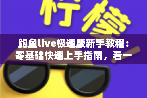 鲍鱼live极速版新手教程:零基础快速上手指南,看一遍就会用 鲍鱼live极速版新手教程:零基础快速上手指南,看一遍就会用