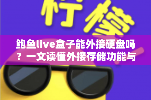 鲍鱼live盒子能外接硬盘吗？一文读懂外接存储功能与实用技巧