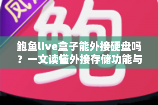 鲍鱼live盒子能外接硬盘吗？一文读懂外接存储功能与实用技巧