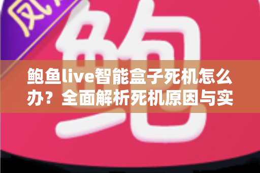 鲍鱼live智能盒子死机怎么办？全面解析死机原因与实用解决方法，让您的盒子恢复流畅运行