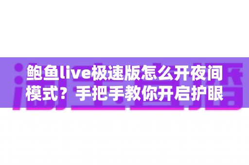 鲍鱼live极速版怎么开夜间模式？手把手教你开启护眼深色界面，看直播更舒适