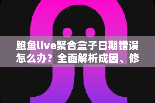 鲍鱼live聚合盒子日期错误怎么办?全面解析成因、修复方法与预防技巧 鲍鱼live聚合盒子日期错误怎么办?全面解析成因、修复方法与预防技巧