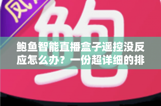 鲍鱼智能直播盒子遥控没反应怎么办?一份超详细的排查与解决指南 鲍鱼智能直播盒子遥控没反应怎么办?一份超详细的排查与解决指南