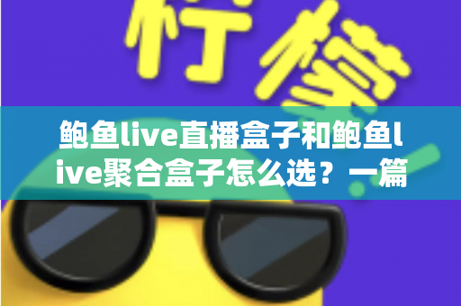鲍鱼live直播盒子和鲍鱼live聚合盒子怎么选？一篇看懂区别的实用选购指南
