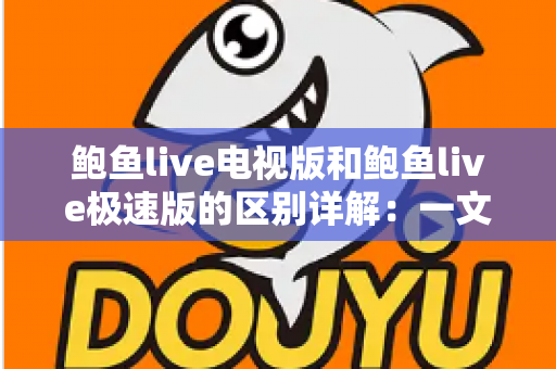 鲍鱼live电视版和鲍鱼live极速版的区别详解:一文读懂两个版本,选对不选错 鲍鱼live电视版和鲍鱼live极速版的区别详解:一文读懂两个版本,选对不选错