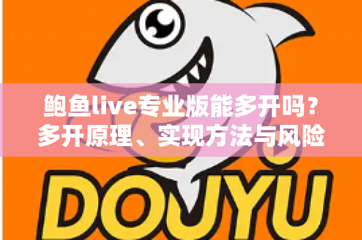 鲍鱼live专业版能多开吗?多开原理、实现方法与风险防范一文读懂 鲍鱼live专业版能多开吗?多开原理、实现方法与风险防范一文读懂