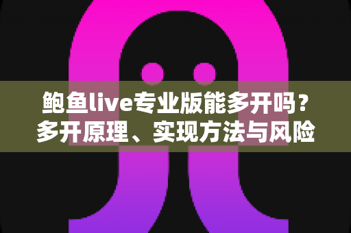 鲍鱼live专业版能多开吗?多开原理、实现方法与风险防范一文读懂 鲍鱼live专业版能多开吗?多开原理、实现方法与风险防范一文读懂