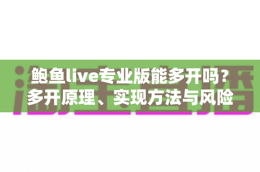 鲍鱼live专业版能多开吗?多开原理、实现方法与风险防范一文读懂 鲍鱼live专业版能多开吗?多开原理、实现方法与风险防范一文读懂