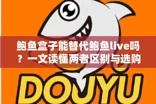 鲍鱼盒子能替代鲍鱼live吗？一文读懂两者区别与选购指南