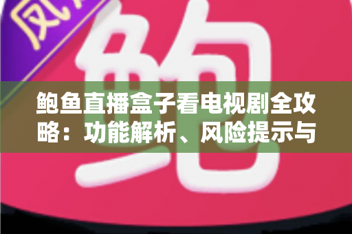 鲍鱼直播盒子看电视剧全攻略：功能解析、风险提示与安全追剧指南