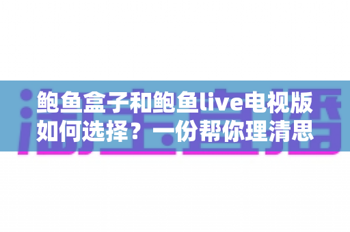 鲍鱼盒子和鲍鱼live电视版如何选择？一份帮你理清思路的完整选购指南