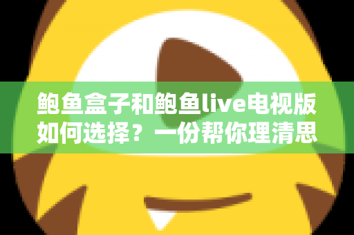 鲍鱼盒子和鲍鱼live电视版如何选择？一份帮你理清思路的完整选购指南