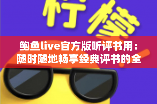 鲍鱼live官方版听评书用:随时随地畅享经典评书的全方位实用指南 鲍鱼live官方版听评书用:随时随地畅享经典评书的全方位实用指南