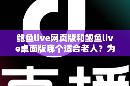 鲍鱼live网页版和鲍鱼live桌面版哪个适合老人?为长辈挑选最省心的直播观看方式 鲍鱼live网页版和鲍鱼live桌面版哪个适合老人?为长辈挑选最省心的直播观看方式