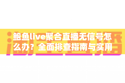 鲍鱼live聚合直播无信号怎么办?全面排查指南与实用解决方案汇总 鲍鱼live聚合直播无信号怎么办?全面排查指南与实用解决方案汇总