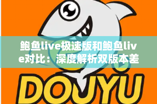 鲍鱼live极速版和鲍鱼live对比:深度解析双版本差异,助你精准选出最适合自己的直播观看神器 鲍鱼live极速版和鲍鱼live对比:深度解析双版本差异,助你精准选出最适合自己的直播观看神器
