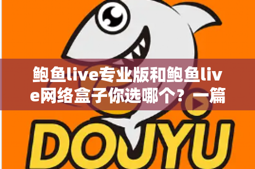 鲍鱼live专业版和鲍鱼live网络盒子你选哪个？一篇文章帮你理清思路、少走弯路