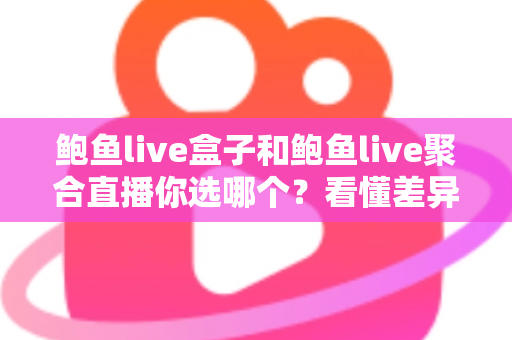 鲍鱼live盒子和鲍鱼live聚合直播你选哪个?看懂差异再决策的直播工具选购指南 鲍鱼live盒子和鲍鱼live聚合直播你选哪个?看懂差异再决策的直播工具选购指南
