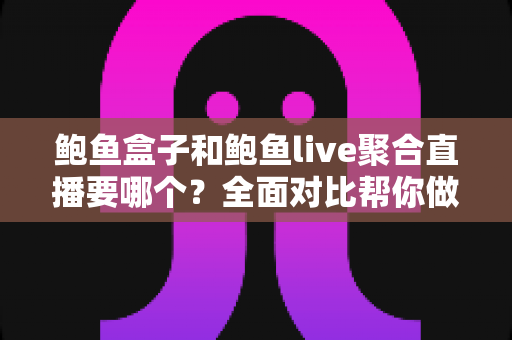 鲍鱼盒子和鲍鱼live聚合直播要哪个?全面对比帮你做出明智选择 鲍鱼盒子和鲍鱼live聚合直播要哪个?全面对比帮你做出明智选择