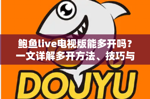 鲍鱼live电视版能多开吗?一文详解多开方法、技巧与风险须知 鲍鱼live电视版能多开吗?一文详解多开方法、技巧与风险须知