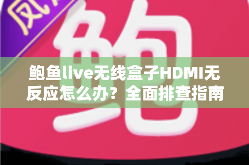 鲍鱼live无线盒子HDMI无反应怎么办?全面排查指南助您快速恢复观影体验 鲍鱼live无线盒子HDMI无反应怎么办?全面排查指南助您快速恢复观影体验