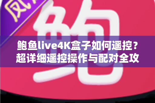 鲍鱼live4K盒子如何遥控？超详细遥控操作与配对全攻略，新手也能轻松上手