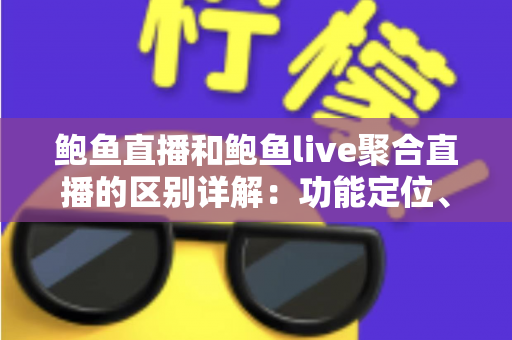 鲍鱼直播和鲍鱼live聚合直播的区别详解：功能定位、使用体验与选择指南全方位对比