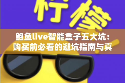 鲍鱼live智能盒子五大坑:购买前必看的避坑指南与真实体验全解析 鲍鱼live智能盒子五大坑:购买前必看的避坑指南与真实体验全解析