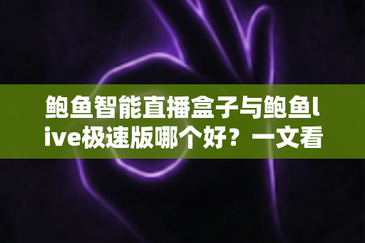 鲍鱼智能直播盒子与鲍鱼live极速版哪个好?一文看懂硬件与软件直播方案的深度对比评测 鲍鱼智能直播盒子与鲍鱼live极速版哪个好?一文看懂硬件与软件直播方案的深度对比评测