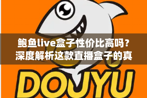 鲍鱼live盒子性价比高吗？深度解析这款直播盒子的真实价值，帮你算清这笔"观影账"