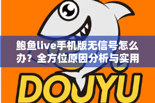 鲍鱼live手机版无信号怎么办?全方位原因分析与实用解决教程 鲍鱼live手机版无信号怎么办?全方位原因分析与实用解决教程