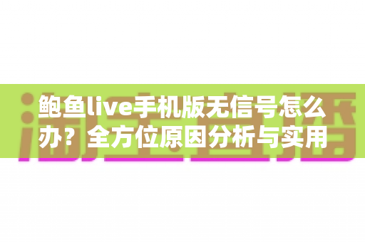 鲍鱼live手机版无信号怎么办?全方位原因分析与实用解决教程 鲍鱼live手机版无信号怎么办?全方位原因分析与实用解决教程