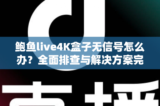 鲍鱼live4K盒子无信号怎么办？全面排查与解决方案完整指南