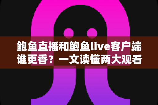 鲍鱼直播和鲍鱼live客户端谁更香?一文读懂两大观看方式的优劣差异,帮你找到最适合自己的选择 鲍鱼直播和鲍鱼live客户端谁更香?一文读懂两大观看方式的优劣差异,帮你找到最适合自己的选择