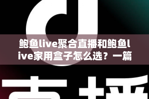 鲍鱼live聚合直播和鲍鱼live家用盒子怎么选?一篇看懂差异、成本与适配人群的选购指南 鲍鱼live聚合直播和鲍鱼live家用盒子怎么选?一篇看懂差异、成本与适配人群的选购指南