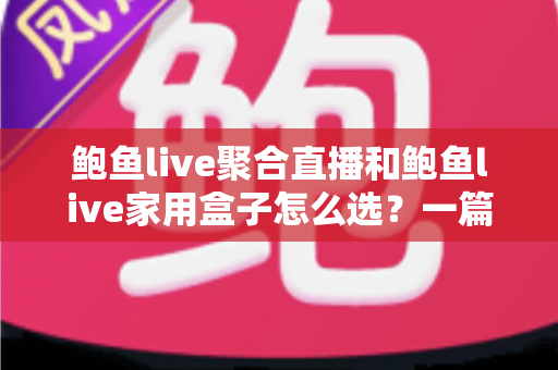 鲍鱼live聚合直播和鲍鱼live家用盒子怎么选?一篇看懂差异、成本与适配人群的选购指南 鲍鱼live聚合直播和鲍鱼live家用盒子怎么选?一篇看懂差异、成本与适配人群的选购指南
