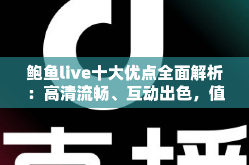 鲍鱼live十大优点全面解析:高清流畅、互动出色,值得一试的直播平台 鲍鱼live十大优点全面解析:高清流畅、互动出色,值得一试的直播平台